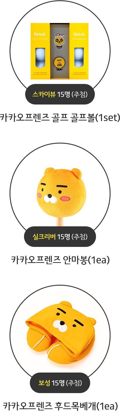 휘닉스 15명 (추첨) - 카카오프렌즈 골프 골프볼(1set) / 실크리버 15명 (추첨) - 카카오프렌즈 안마봉(1ea) / 보성 15명 (추첨) -카카오프렌즈 후드목베개(1ea)